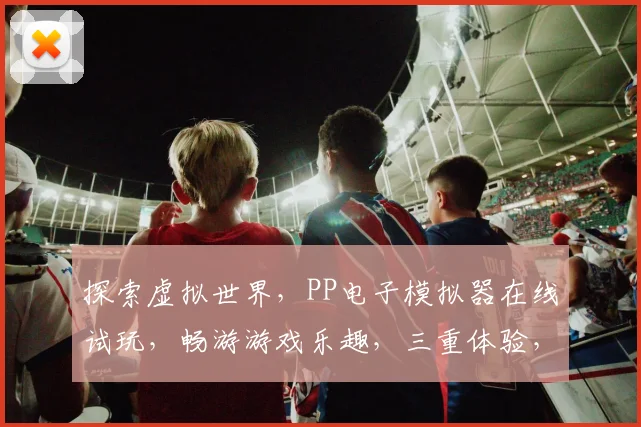 探索虚拟世界，PP电子模拟器在线试玩，畅游游戏乐趣，三重体验，等你来挑战，体验非凡游戏之旅