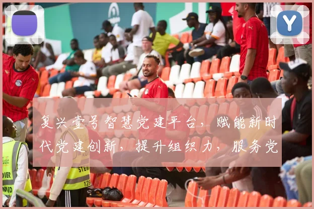 复兴壹号智慧党建平台，赋能新时代党建创新，提升组织力，服务党员发展三步走策略