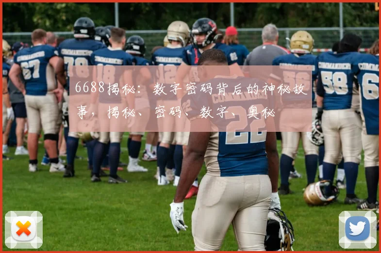 6688揭秘：数字密码背后的神秘故事，揭秘、密码、数字、奥秘