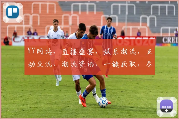 YY网站，直播盛宴，娱乐潮流，互动交流，潮流资讯，一键获取，尽在YY