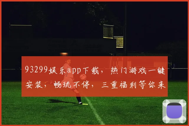 93299娱乐app下载，热门游戏一键安装，畅玩不停，三重福利等你来拿，快来体验