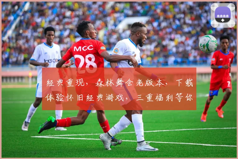 经典重现，森林舞会老版本，下载体验怀旧经典游戏，三重福利等你来拿